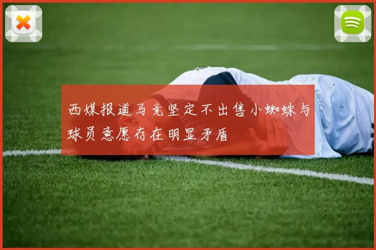 西媒报道马竞坚定不出售小蜘蛛与球员意愿存在明显矛盾