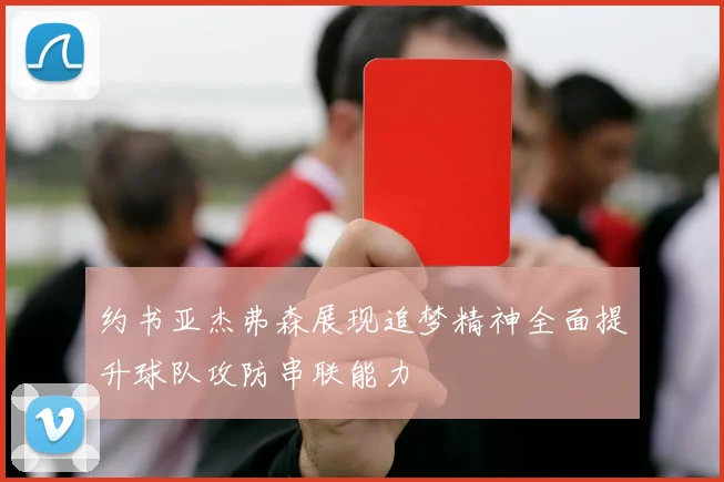 约书亚杰弗森展现追梦精神全面提升球队攻防串联能力