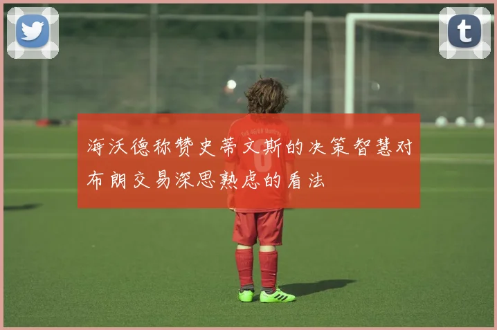 海沃德称赞史蒂文斯的决策智慧对布朗交易深思熟虑的看法