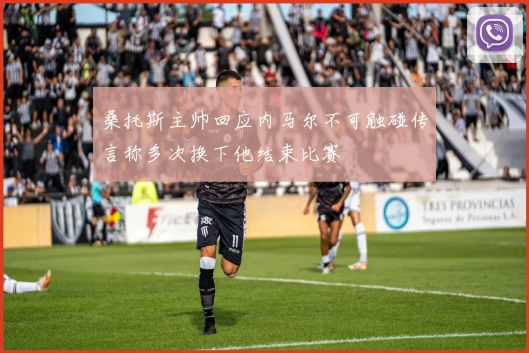 桑托斯主帅回应内马尔不可触碰传言称多次换下他结束比赛