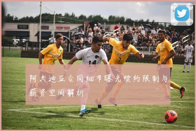 阿夫迪亚合同细节曝光续约限制与薪资空间解析