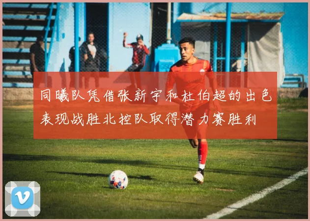 同曦队凭借张新宇和杜伯超的出色表现战胜北控队取得潜力赛胜利
