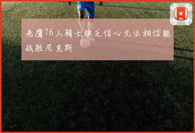 老鹰76人骑士缺乏信心无法相信能战胜尼克斯