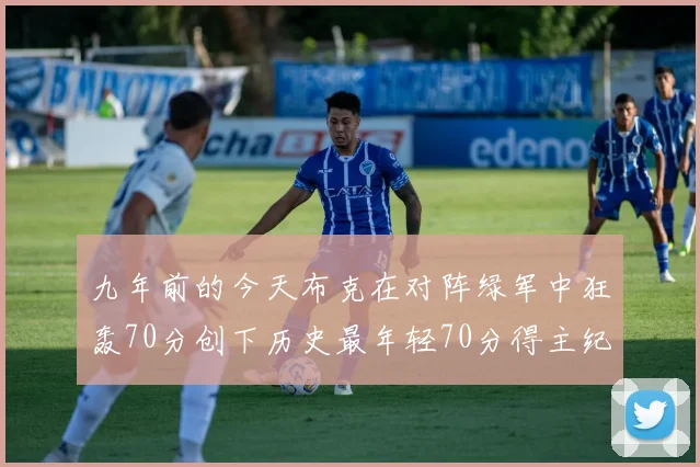 九年前的今天布克在对阵绿军中狂轰70分创下历史最年轻70分得主纪录