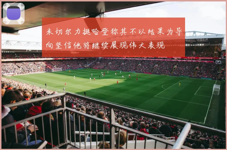 米切尔力挺哈登称其不以结果为导向坚信他将继续展现伟大表现