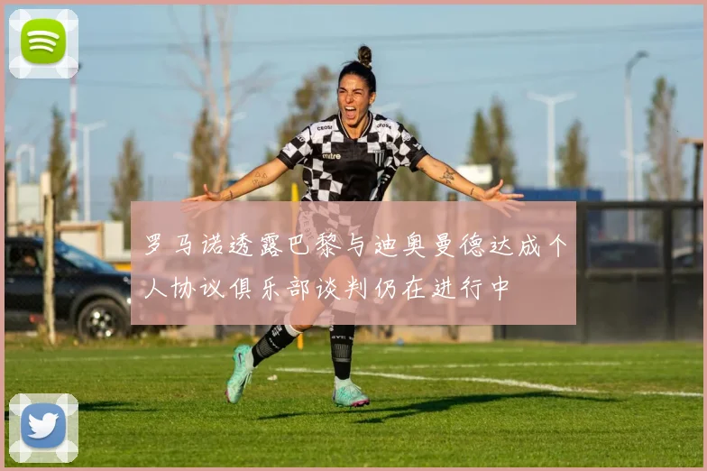 罗马诺透露巴黎与迪奥曼德达成个人协议俱乐部谈判仍在进行中