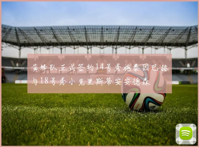 黄蜂队正式签约14号秀施泰因巴赫与18号秀小克里斯蒂安安德森