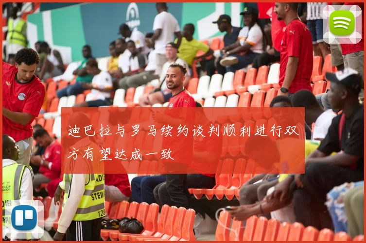 迪巴拉与罗马续约谈判顺利进行双方有望达成一致