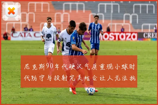 尼克斯90年代硬汉气质重现小球时代防守与投射完美结合让人无法抗拒